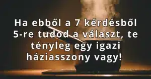 Ha ebből a 7 kérdésből 5-re tudod a választ, te tényleg egy igazi háziasszony vagy!
