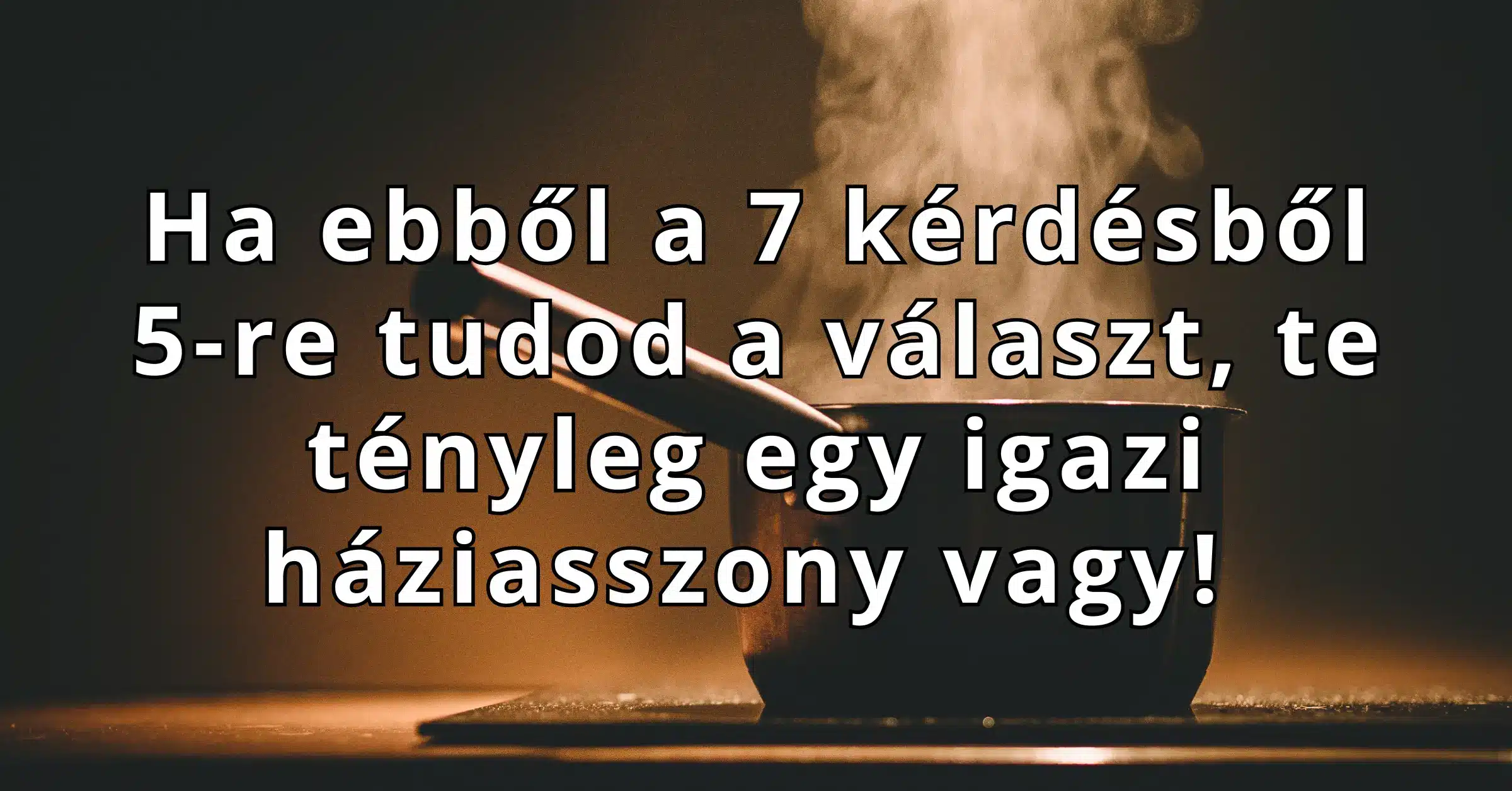 Ha ebből a 7 kérdésből 5-re tudod a választ, te tényleg egy igazi háziasszony vagy!